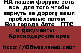 НА нашем форуме есть все, для того чтобы вернуть на дорогу ваши проблемные автом - Все города Авто » ПТС и документы   . Краснодарский край